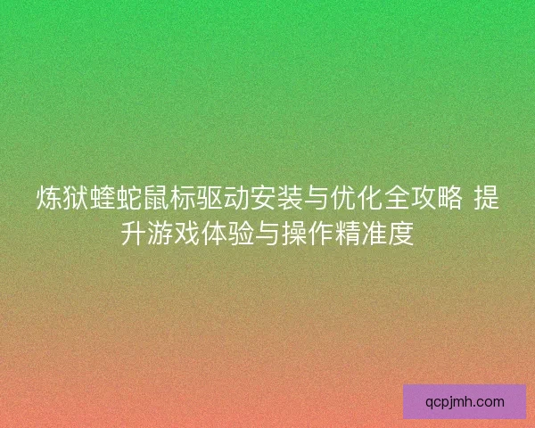 炼狱蝰蛇鼠标驱动安装与优化全攻略 提升游戏体验与操作精准度