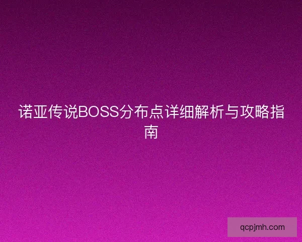 诺亚传说BOSS分布点详细解析与攻略指南
