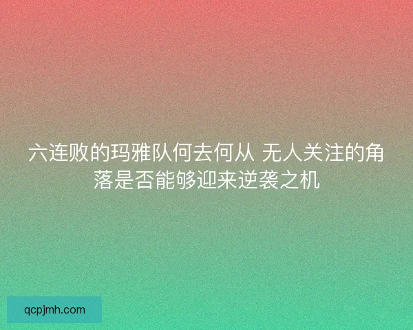 六连败的玛雅队何去何从 无人关注的角落是否能够迎来逆袭之机