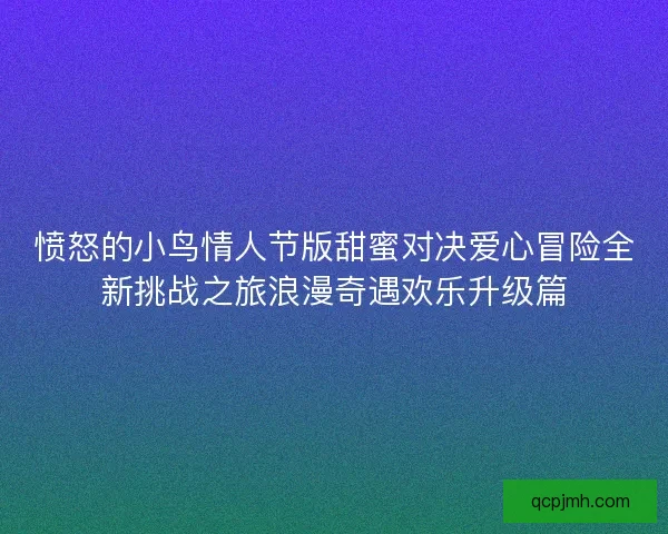 愤怒的小鸟情人节版甜蜜对决爱心冒险全新挑战之旅浪漫奇遇欢乐升级篇