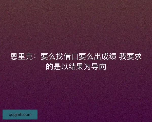 恩里克：要么找借口要么出成绩 我要求的是以结果为导向