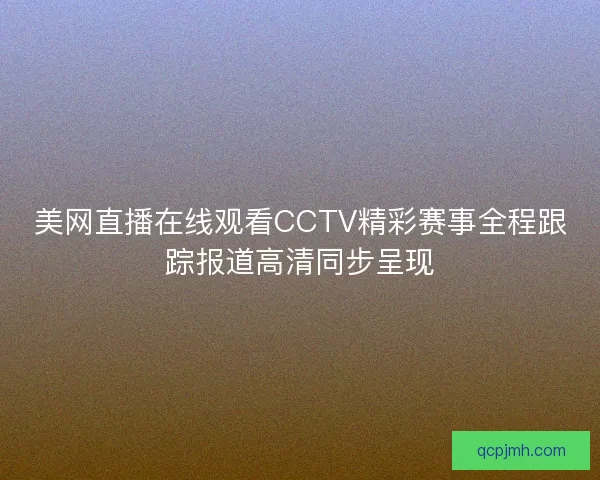 美网直播在线观看CCTV精彩赛事全程跟踪报道高清同步呈现
