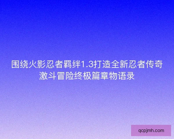 围绕火影忍者羁绊1.3打造全新忍者传奇激斗冒险终极篇章物语录